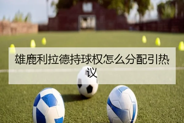 雄鹿利拉德持球权怎么分配引热议