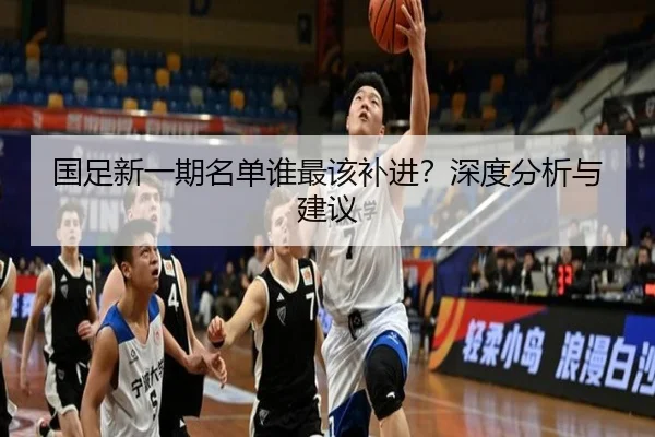 国足新一期名单谁最该补进？深度分析与建议（crown sports）