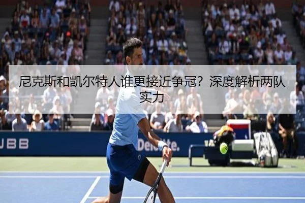 尼克斯和凯尔特人谁更接近争冠？深度解析两队实力（crown sports）