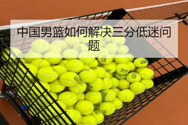 中国男篮如何解决三分低迷问题（crown sports）