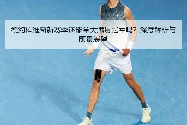 德约科维奇新赛季还能拿大满贯冠军吗？深度解析与前景展望