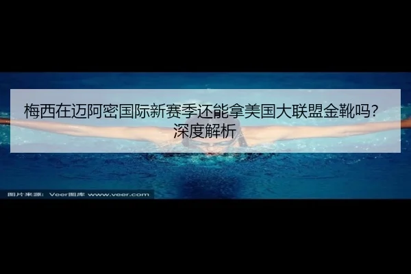 梅西在迈阿密国际新赛季还能拿美国大联盟金靴吗？深度解析（crown sports）