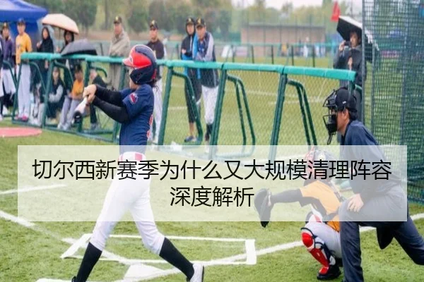切尔西新赛季为什么又大规模清理阵容深度解析