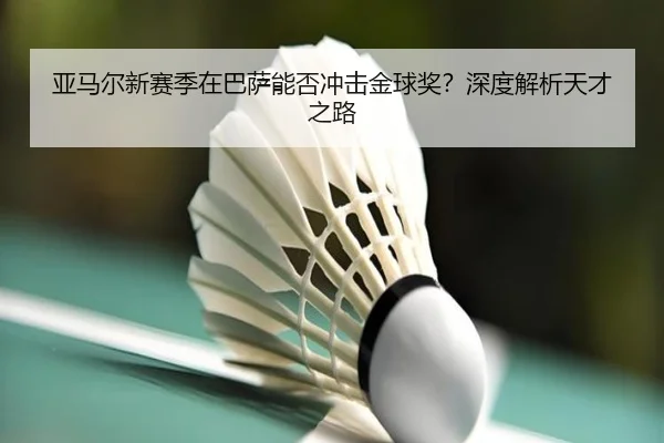 亚马尔新赛季在巴萨能否冲击金球奖？深度解析天才之路（crown sports）